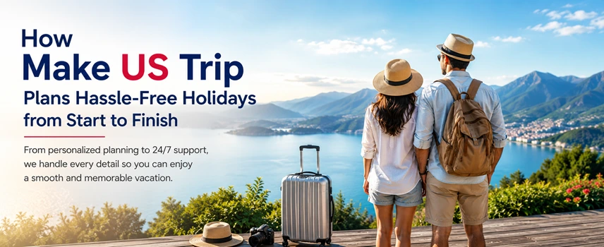 How Make US Trip Plans Hassle-Free Holidays from Start to Finish